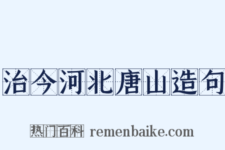 治今河北唐山造句是什么意思的图片